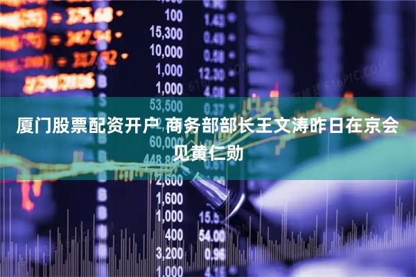 厦门股票配资开户 商务部部长王文涛昨日在京会见黄仁勋