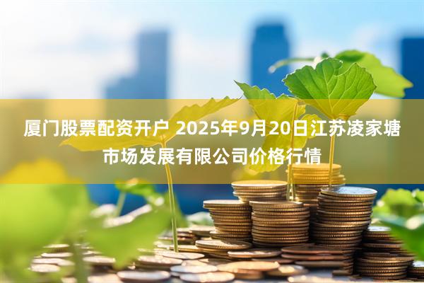厦门股票配资开户 2025年9月20日江苏凌家塘市场发展有限公司价格行情