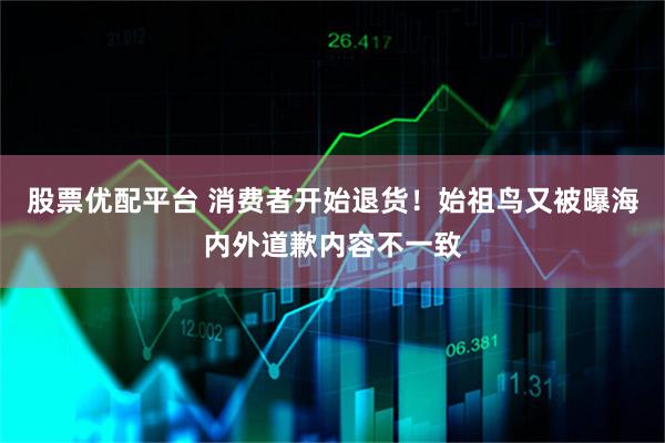 股票优配平台 消费者开始退货！始祖鸟又被曝海内外道歉内容不一致