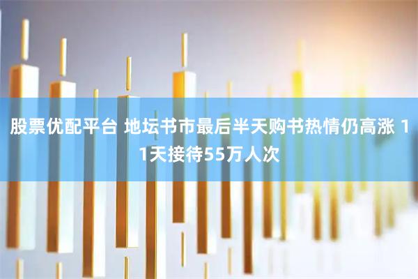 股票优配平台 地坛书市最后半天购书热情仍高涨 11天接待55万人次