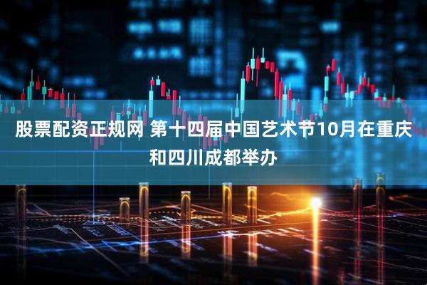 股票配资正规网 第十四届中国艺术节10月在重庆和四川成都举办