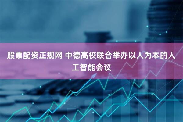 股票配资正规网 中德高校联合举办以人为本的人工智能会议