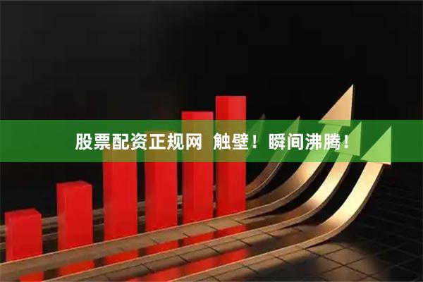 股票配资正规网  触壁！瞬间沸腾！