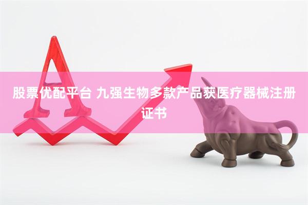 股票优配平台 九强生物多款产品获医疗器械注册证书
