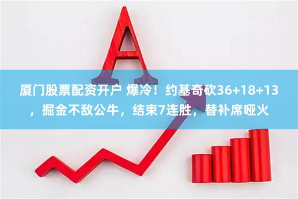 厦门股票配资开户 爆冷！约基奇砍36+18+13，掘金不敌公牛，结束7连胜，替补席哑火