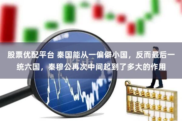 股票优配平台 秦国能从一偏僻小国，反而最后一统六国，秦穆公再次中间起到了多大的作用