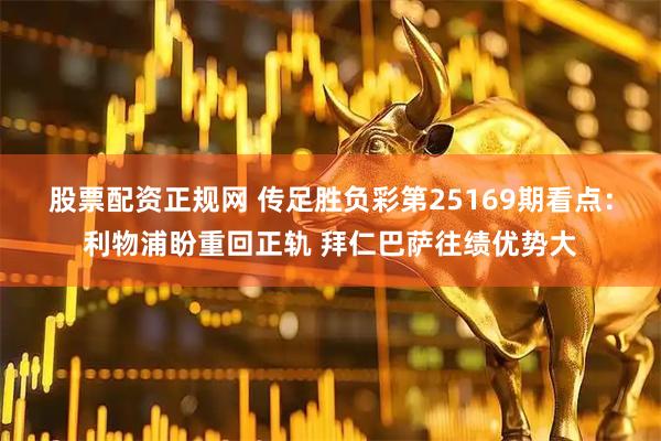 股票配资正规网 传足胜负彩第25169期看点：利物浦盼重回正轨 拜仁巴萨往绩优势大
