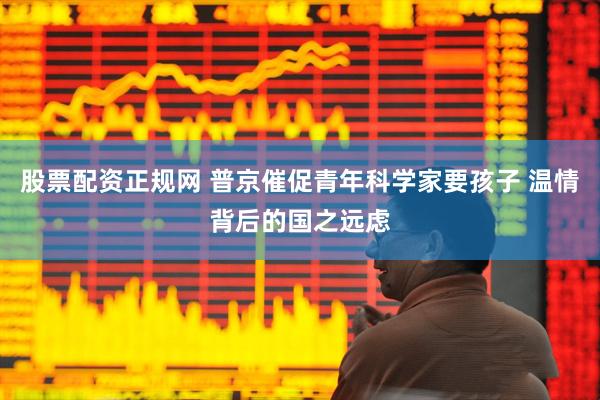 股票配资正规网 普京催促青年科学家要孩子 温情背后的国之远虑