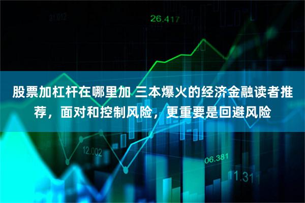 股票加杠杆在哪里加 三本爆火的经济金融读者推荐，面对和控制风险，更重要是回避风险