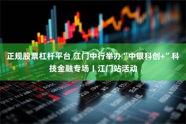 正规股票杠杆平台 江门中行举办“中银科创+”科技金融专场〡江门站活动