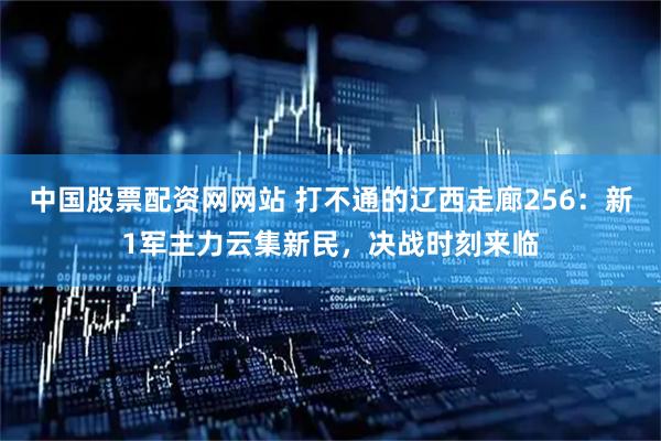 中国股票配资网网站 打不通的辽西走廊256：新1军主力云集新民，决战时刻来临