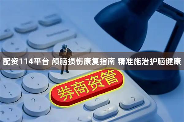 配资114平台 颅脑损伤康复指南 精准施治护脑健康