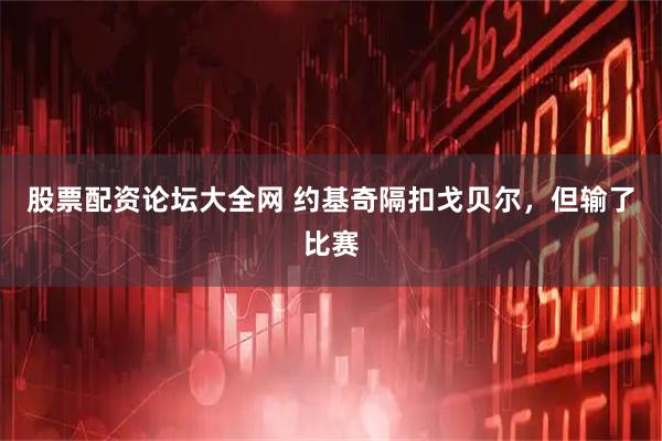 股票配资论坛大全网 约基奇隔扣戈贝尔，但输了比赛
