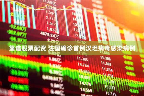 靠谱股票配资 法国确诊首例汉坦病毒感染病例