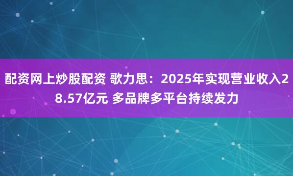 配资网上炒股配资 歌力思：2025年实现营业收入28.57亿元 多品牌多平台持续发力